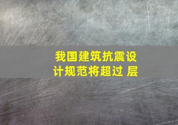 我国建筑抗震设计规范将超过 层